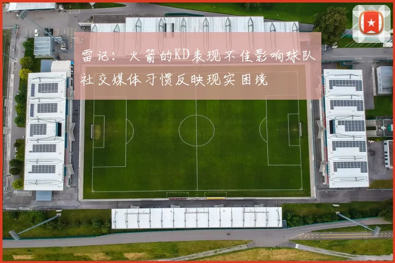 雷记：火箭的KD表现不佳影响球队社交媒体习惯反映现实困境