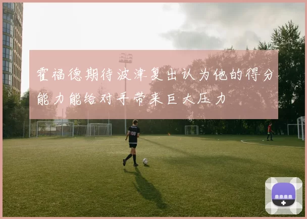霍福德期待波津复出认为他的得分能力能给对手带来巨大压力