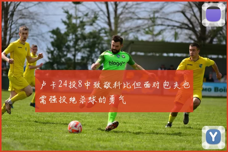 卢卡24投8中致敬科比但面对包夹也需强投绝杀球的勇气