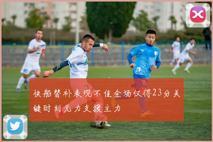 快船替补表现不佳全场仅得23分关键时刻无力支援主力