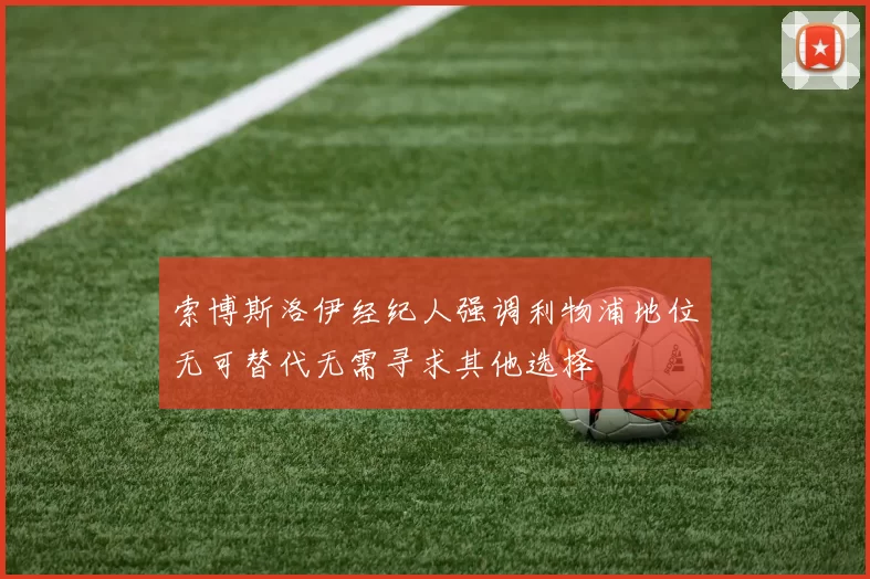 索博斯洛伊经纪人强调利物浦地位无可替代无需寻求其他选择