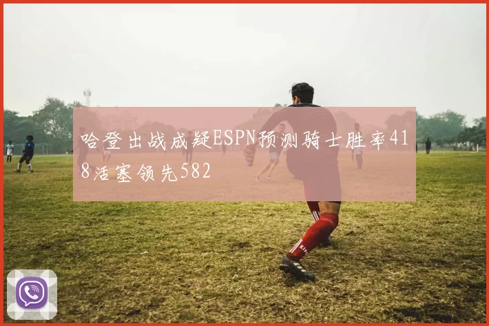 哈登出战成疑ESPN预测骑士胜率418活塞领先582