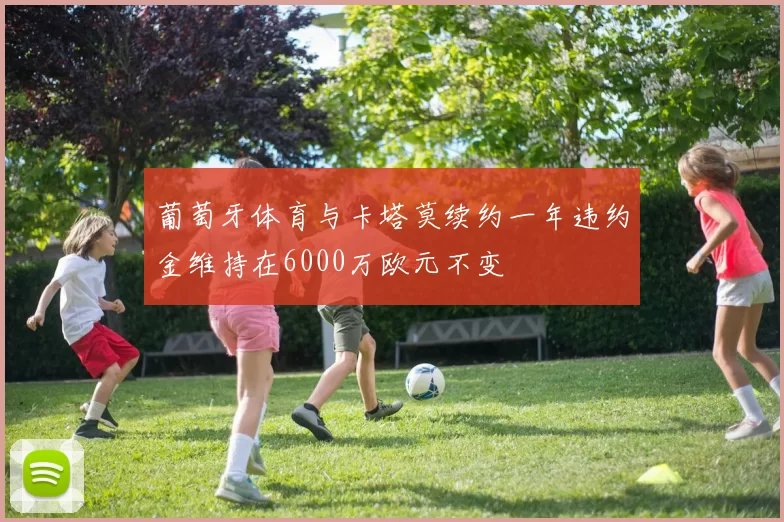 葡萄牙体育与卡塔莫续约一年违约金维持在6000万欧元不变
