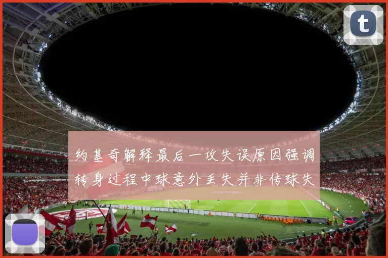 约基奇解释最后一攻失误原因强调转身过程中球意外丢失并非传球失误