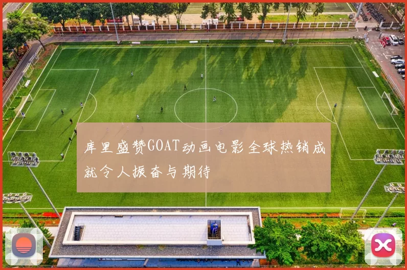 库里盛赞GOAT动画电影全球热销成就令人振奋与期待