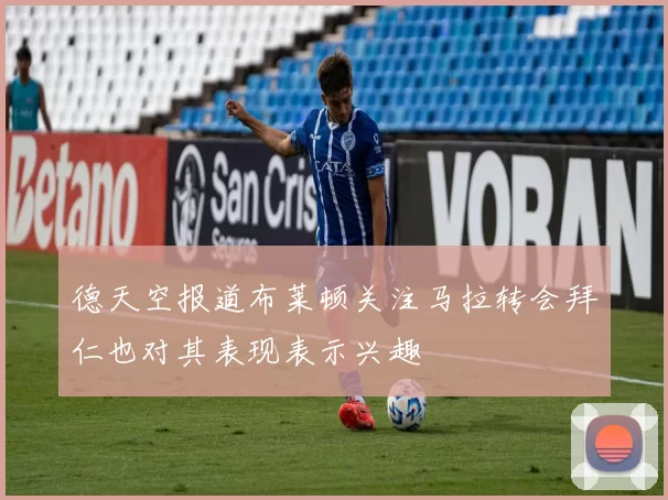 德天空报道布莱顿关注马拉转会拜仁也对其表现表示兴趣